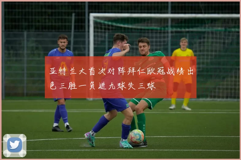 亚特兰大首次对阵拜仁欧冠战绩出色三胜一负进九球失三球