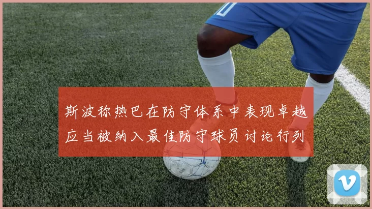 斯波称热巴在防守体系中表现卓越应当被纳入最佳防守球员讨论行列