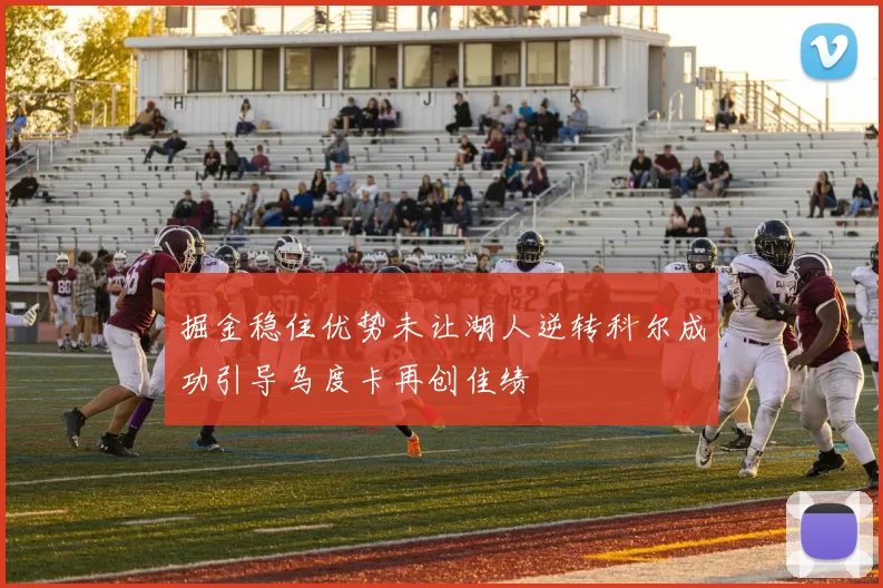 掘金稳住优势未让湖人逆转科尔成功引导乌度卡再创佳绩