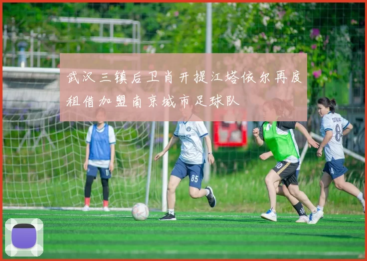 武汉三镇后卫肖开提江塔依尔再度租借加盟南京城市足球队