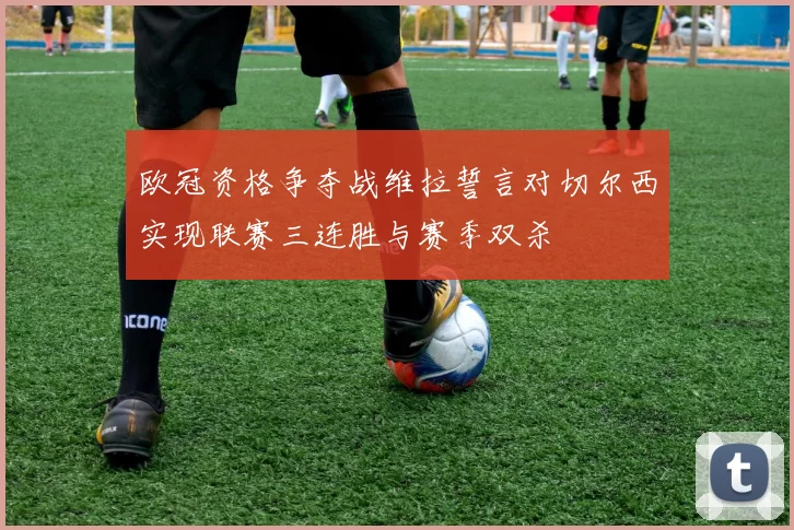 欧冠资格争夺战维拉誓言对切尔西实现联赛三连胜与赛季双杀