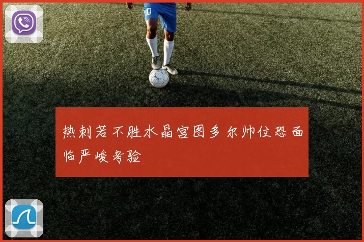 热刺若不胜水晶宫图多尔帅位恐面临严峻考验