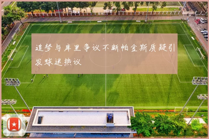 追梦与库里争议不断帕金斯质疑引发球迷热议
