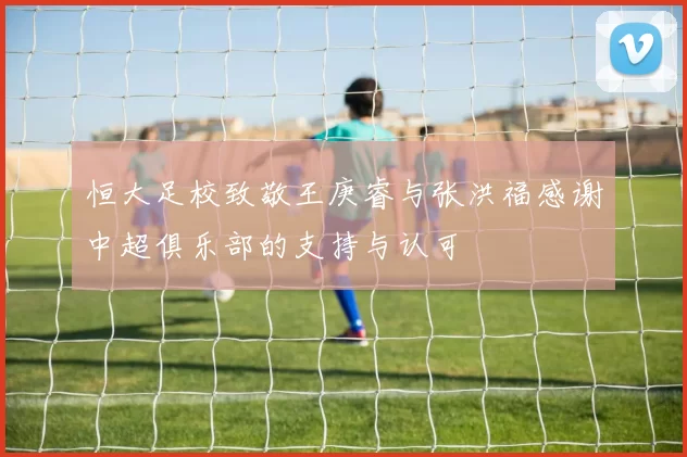 恒大足校致敬王庚睿与张洪福感谢中超俱乐部的支持与认可