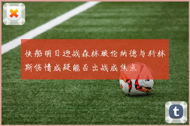 快船明日迎战森林狼伦纳德与科林斯伤情成疑能否出战成焦点