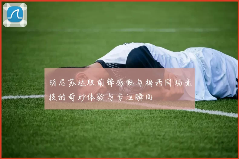 明尼苏达联前锋感慨与梅西同场竞技的奇妙体验与专注瞬间