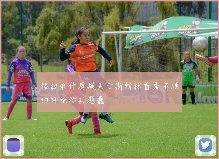 格拉利什质疑关于斯特林首秀不顺的评论称其愚蠢
