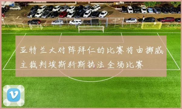 亚特兰大对阵拜仁的比赛将由挪威主裁判埃斯科斯执法全场比赛