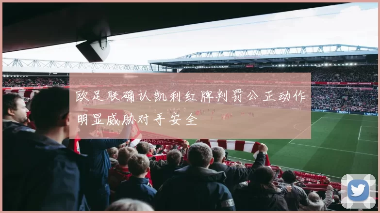 欧足联确认凯利红牌判罚公正动作明显威胁对手安全
