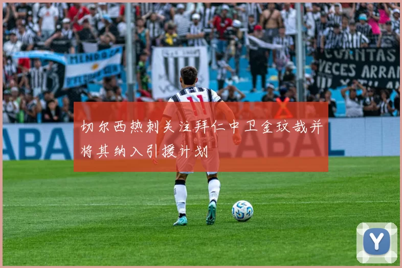 切尔西热刺关注拜仁中卫金玟哉并将其纳入引援计划